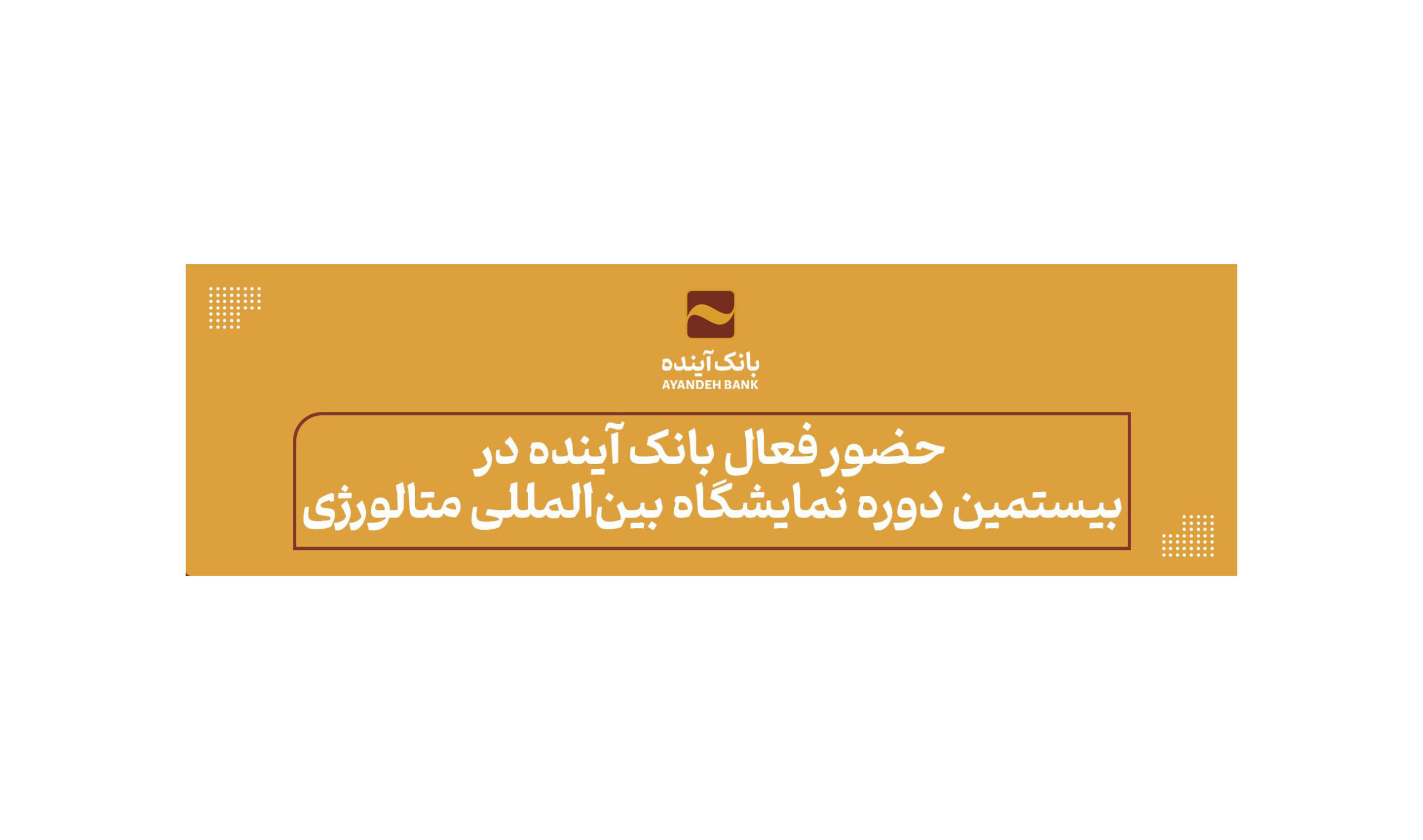 حضور فعال بانک آینده؛ در «بیستمین دوره نمایشگاه بین‌المللی متالورژی، فولاد، صنایع معدنی،آهنگری و ماشین کاری، قالب‌سازی و ریخته‌گری»