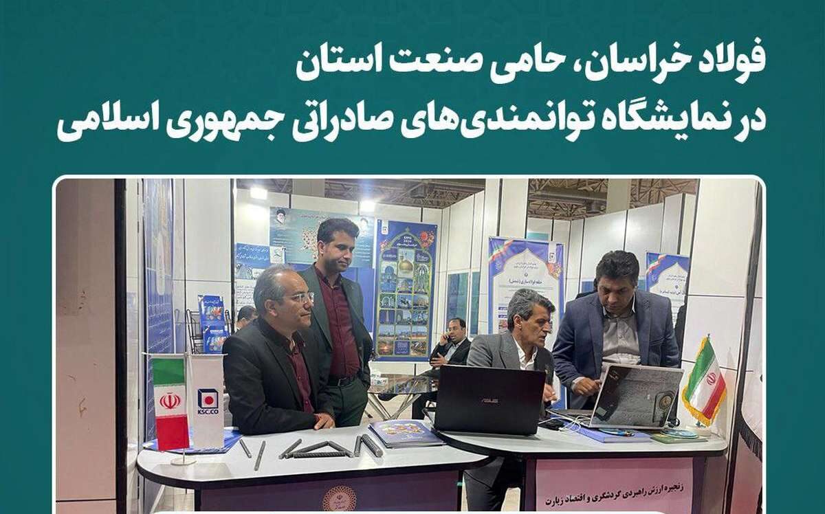 فولاد خراسان ، حامی صنعت استان در نمایشگاه توانمندی‌های صادراتی جمهوری اسلامی